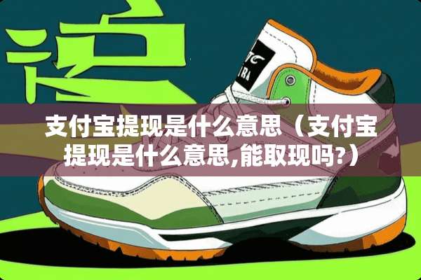 支付宝提现是什么意思（支付宝提现是什么意思,能取现吗?）