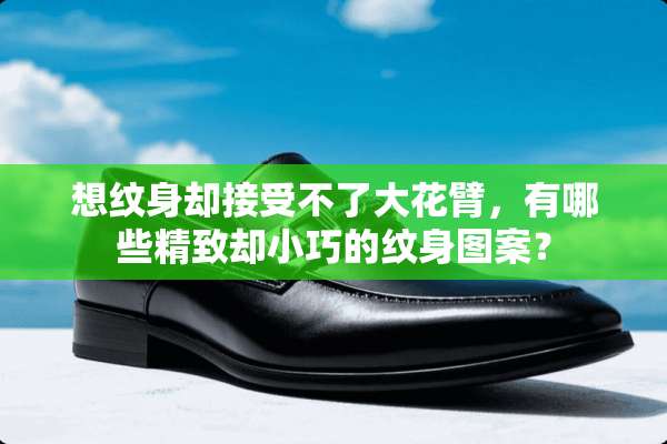 想纹身却接受不了大花臂，有哪些精致却小巧的纹身图案？