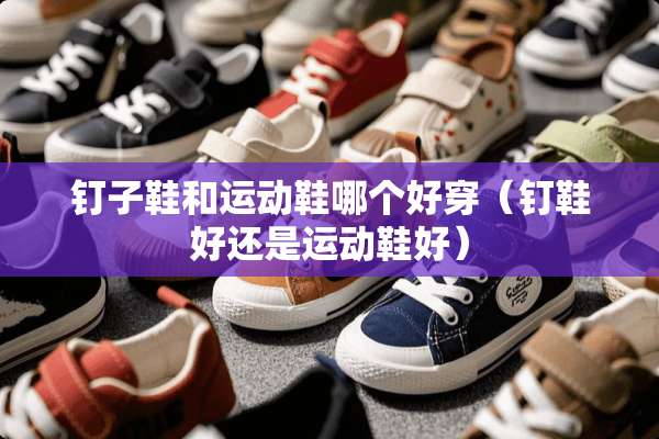 钉子鞋和运动鞋哪个好穿（钉鞋好还是运动鞋好）