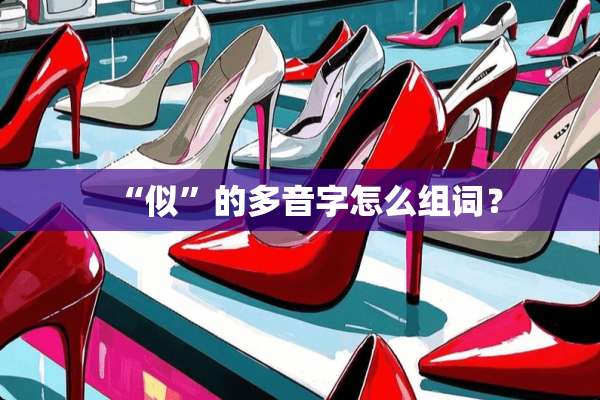 “似”的多音字怎么组词？