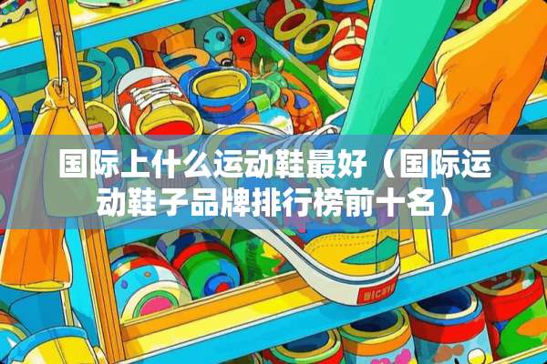 国际上什么运动鞋最好（国际运动鞋子品牌排行榜前十名）