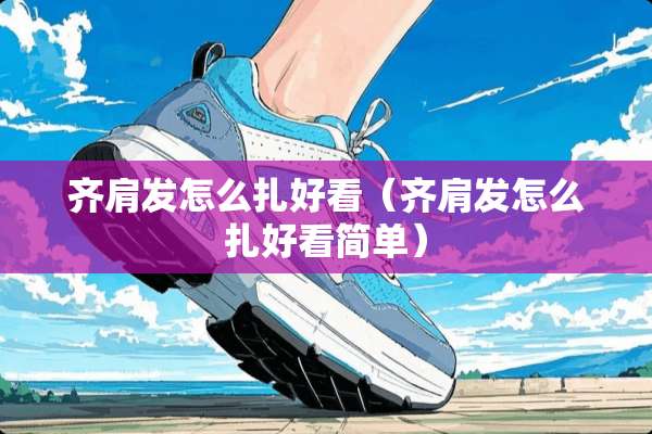 齐肩发怎么扎好看（齐肩发怎么扎好看简单）