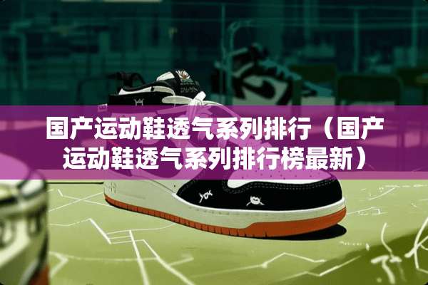 国产运动鞋透气系列排行（国产运动鞋透气系列排行榜最新）