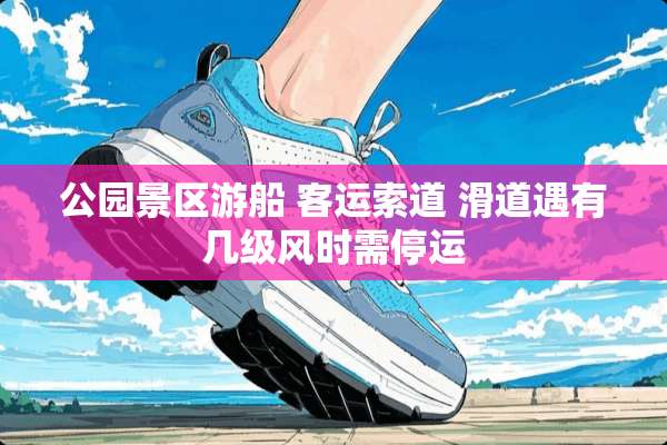公园景区游船 客运索道 滑道遇有几级风时需停运