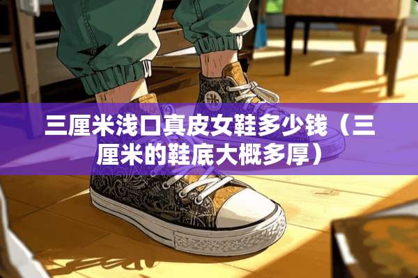 三厘米浅口真皮女鞋多少钱（三厘米的鞋底大概多厚）