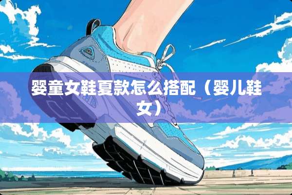 婴童女鞋夏款怎么搭配（婴儿鞋 女）
