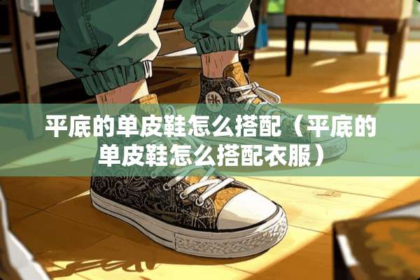 平底的单皮鞋怎么搭配（平底的单皮鞋怎么搭配衣服）
