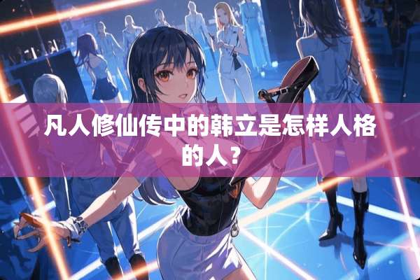凡人修仙传中的韩立是怎样人格的人？