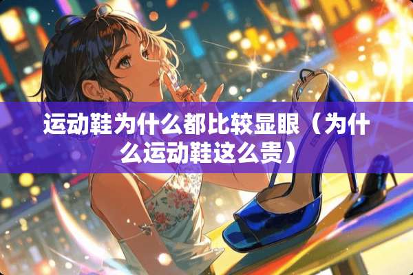 运动鞋为什么都比较显眼（为什么运动鞋这么贵）