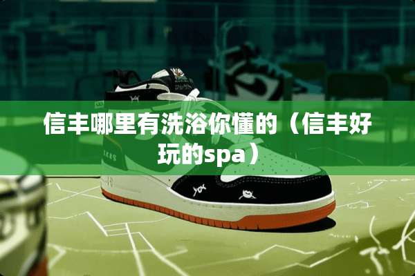 信丰哪里有洗浴你懂的（信丰好玩的spa）