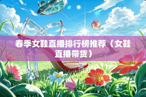春季女鞋直播排行榜推荐（女鞋直播带货）