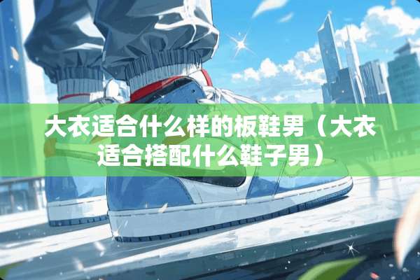 大衣适合什么样的板鞋男（大衣适合搭配什么鞋子男）