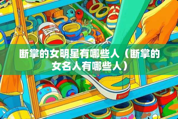 断掌的女明星有哪些人（断掌的女名人有哪些人）