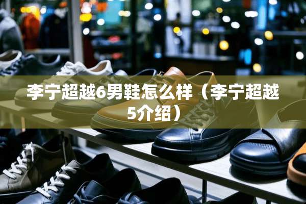 李宁超越6男鞋怎么样（李宁超越5介绍）