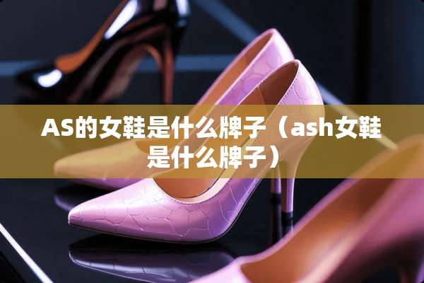 AS的女鞋是什么牌子（ash女鞋是什么牌子）