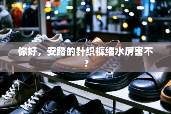 你好，安踏的针织裤缩水厉害不？