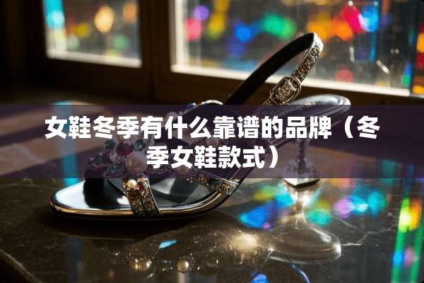 女鞋冬季有什么靠谱的品牌（冬季女鞋款式）