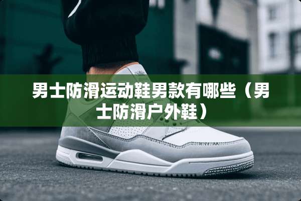 男士防滑运动鞋男款有哪些（男士防滑户外鞋）