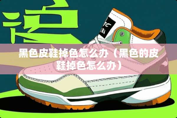 黑色皮鞋掉色怎么办（黑色的皮鞋掉色怎么办）