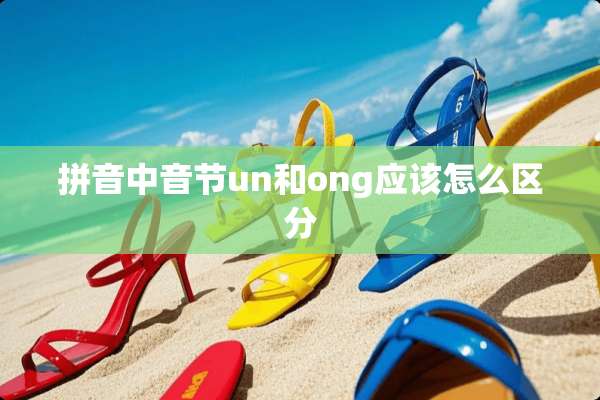 拼音中音节un和ong应该怎么区分
