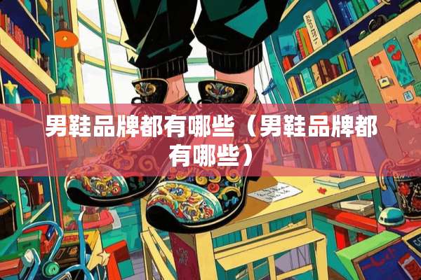 男鞋品牌都有哪些（男鞋品牌都有哪些）