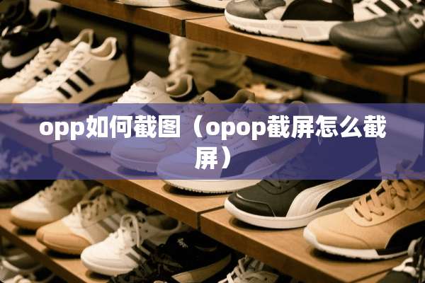 opp如何截图（opop截屏怎么截屏）
