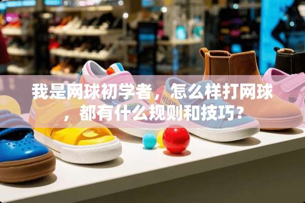 我是网球初学者，怎么样打网球，都有什么规则和技巧？