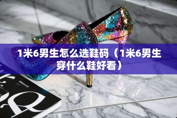 1米6男生怎么选鞋码（1米6男生穿什么鞋好看）