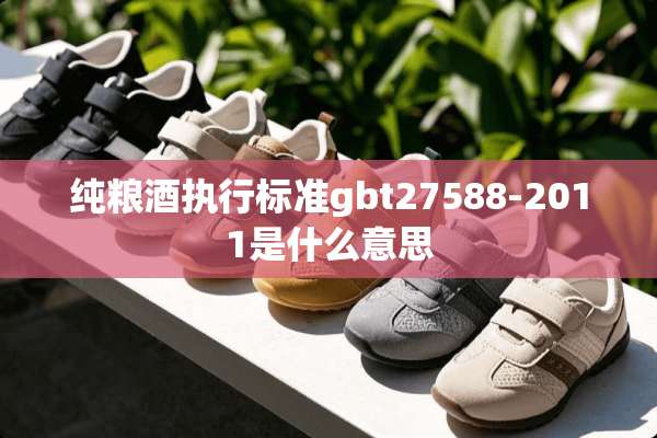 纯粮酒执行标准gbt27588-2011是什么意思