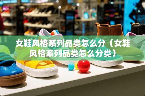 女鞋风格系列品类怎么分（女鞋风格系列品类怎么分类）