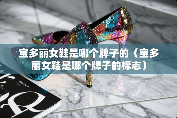 宝多丽女鞋是哪个牌子的（宝多丽女鞋是哪个牌子的标志）
