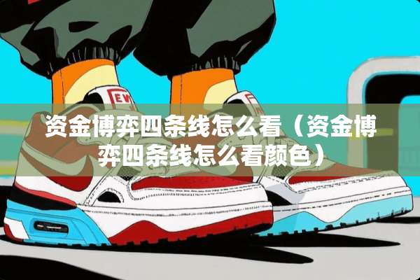 资金博弈四条线怎么看（资金博弈四条线怎么看颜色）