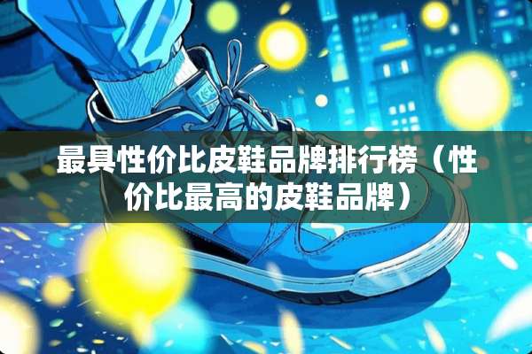 最具性价比皮鞋品牌排行榜（性价比最高的皮鞋品牌）