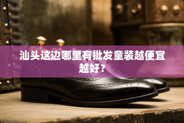 汕头这边哪里有批发童装越便宜越好？