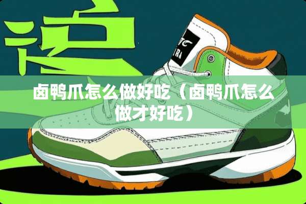 卤鸭爪怎么做好吃（卤鸭爪怎么做才好吃）