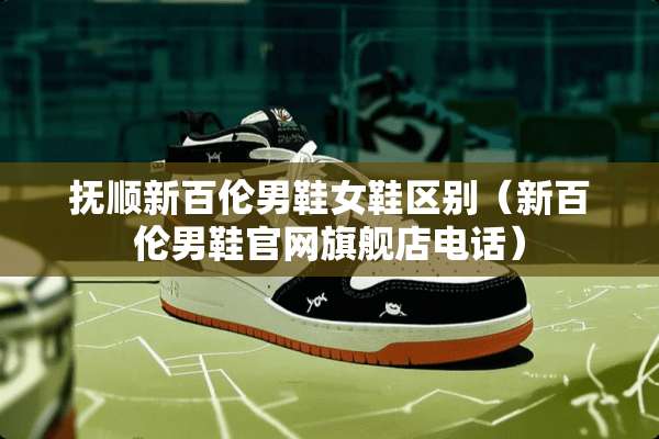 抚顺新百伦男鞋女鞋区别（新百伦男鞋官网旗舰店电话）
