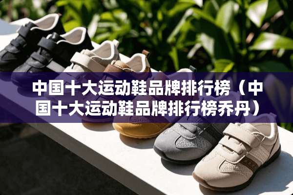 中国十大运动鞋品牌排行榜（中国十大运动鞋品牌排行榜乔丹）