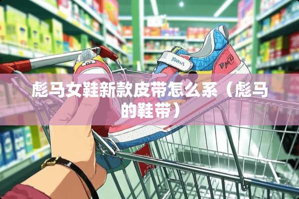 彪马女鞋新款皮带怎么系（彪马的鞋带）