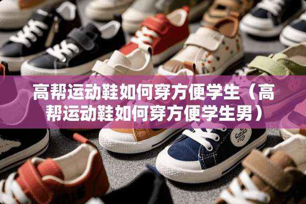 高帮运动鞋如何穿方便学生（高帮运动鞋如何穿方便学生男）