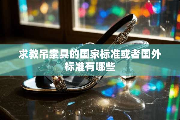 求教吊索具的国家标准或者国外标准有哪些