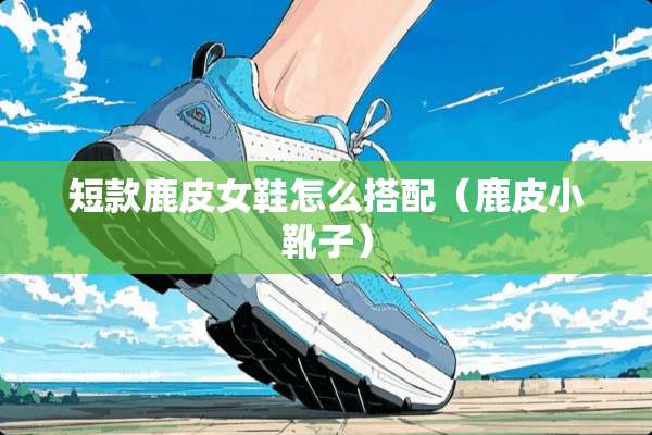 短款鹿皮女鞋怎么搭配（鹿皮小靴子）