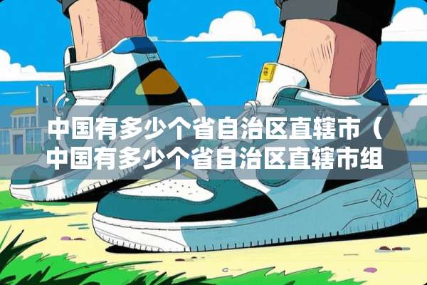 中国有多少个省自治区直辖市（中国有多少个省自治区直辖市组成）