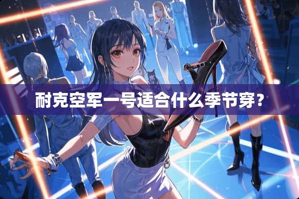 耐克空军一号适合什么季节穿？