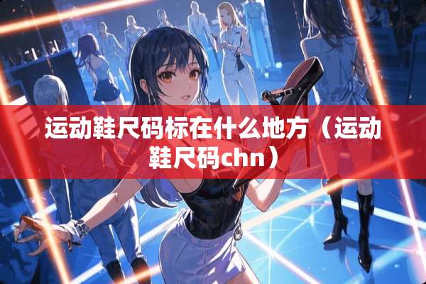 运动鞋尺码标在什么地方（运动鞋尺码chn）