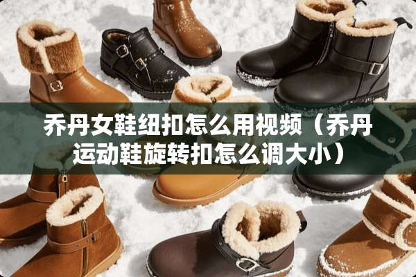 乔丹女鞋纽扣怎么用视频（乔丹运动鞋旋转扣怎么调大小）