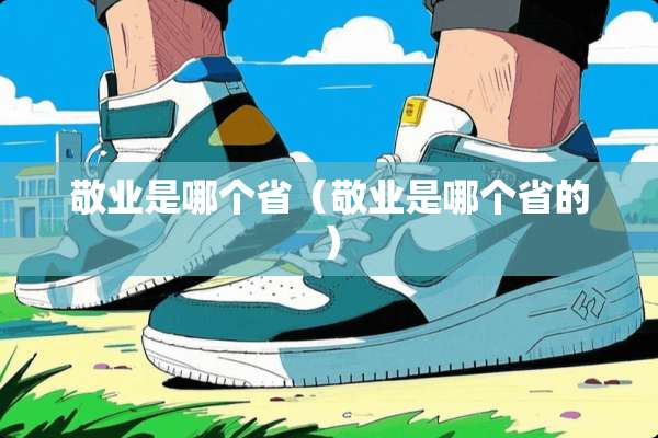 敬业是哪个省（敬业是哪个省的）