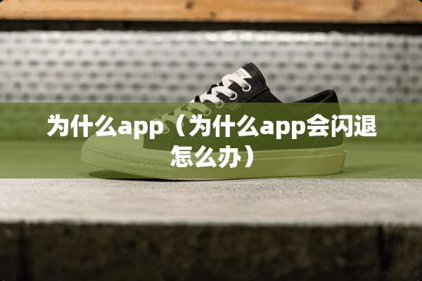 为什么app（为什么app会闪退怎么办）