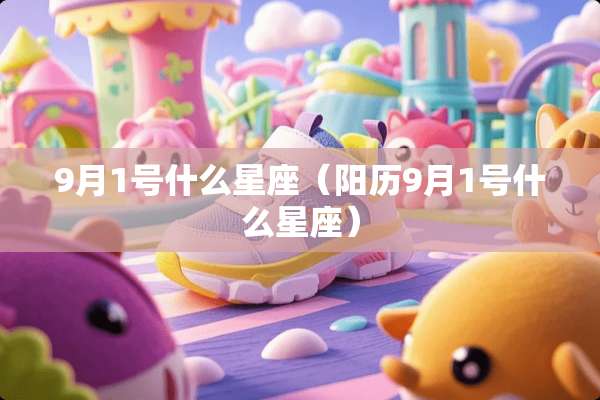 9月1号什么星座（阳历9月1号什么星座）