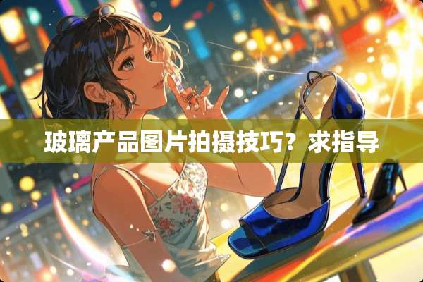 玻璃产品图片拍摄技巧？求指导