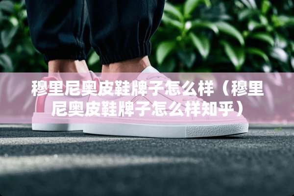穆里尼奥皮鞋牌子怎么样（穆里尼奥皮鞋牌子怎么样知乎）